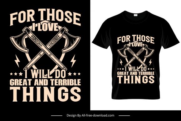 for those i love i will do great and terrible things quotation tshirt template dark symmetric  weapon axes sketch